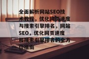全面解析网站SEO技术教程,优化网页速度与搜索引擎排名,网站SEO,优化网页速度和搜索引擎排名的全方位指南 全面解析网站SEO技术教程,优化网页速度与搜索引擎排名,网站SEO,优化网页速度和搜索引擎排名的全方位指南