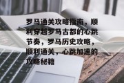 罗马通关攻略指南,顺利穿越罗马古都的心跳节奏,罗马历史攻略,顺利通关,心跳加速的攻略秘籍 罗马通关攻略指南,顺利穿越罗马古都的心跳节奏,罗马历史攻略,顺利通关,心跳加速的攻略秘籍