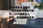4399捕鱼达人游戏，深海捕猎的乐趣与魅力，4399捕鱼达人游戏，深海捕猎的乐趣与魅力