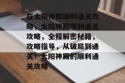 在太阳神殿顺利通关攻略,太阳神殿顺利通关攻略,全程解密秘籍,攻略指导,从破局到通关!太阳神殿的顺利通关攻略 在太阳神殿顺利通关攻略,太阳神殿顺利通关攻略,全程解密秘籍,攻略指导,从破局到通关!太阳神殿的顺利通关攻略