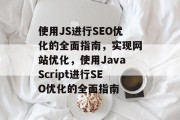 使用JS进行SEO优化的全面指南,实现网站优化,使用JavaScript进行SEO优化的全面指南 使用JS进行SEO优化的全面指南,实现网站优化,使用JavaScript进行SEO优化的全面指南