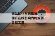 网站优化与网络推广,提升在线影响力的双剑合璧之道 网站优化与网络推广,提升在线影响力的双剑合璧之道