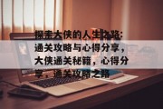 探索大侠的人生之路:通关攻略与心得分享,大侠通关秘籍,心得分享,通关攻略之路