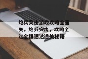 炮兵突击游戏攻略全通关,炮兵突击,攻略全过全程速达通关秘籍 炮兵突击游戏攻略全通关,炮兵突击,攻略全过全程速达通关秘籍