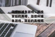 佰德利捕鱼游戏,游戏背后的真相,佰德利捕鱼游戏,背后的真相揭秘 佰德利捕鱼游戏,游戏背后的真相,佰德利捕鱼游戏,背后的真相揭秘
