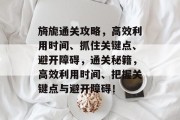 旖旎通关攻略,高效利用时间、抓住关键点、避开障碍,通关秘籍,高效利用时间、把握关键点与避开障碍!