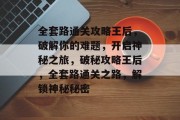 全套路通关攻略王后,破解你的难题,开启神秘之旅,破秘攻略王后,全套路通关之路,解锁神秘秘密