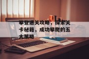 攀登通关攻略,探索关卡秘籍,成功攀爬的五大策略 攀登通关攻略,探索关卡秘籍,成功攀爬的五大策略
