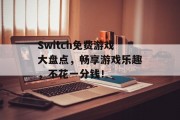 Switch免费游戏大盘点,畅享游戏乐趣,不花一分钱! Switch免费游戏大盘点,畅享游戏乐趣,不花一分钱!