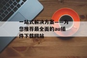 一站式解决方案——为您推荐最全面的au插件下载网站 一站式解决方案——为您推荐最全面的au插件下载网站