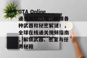 GTA Online通关视频攻略,解锁各种武器和秘密解谜!,全球在线通关视频指南,解锁武器、密室与任务秘籍 GTA Online通关视频攻略,解锁各种武器和秘密解谜!,全球在线通关视频指南,解锁武器、密室与任务秘籍