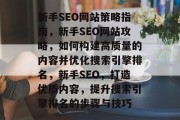 新手SEO网站策略指南，新手SEO网站攻略，如何构建高质量的内容并优化搜索引擎排名，新手SEO，打造优质内容，提升搜索引擎排名的步骤与技巧
