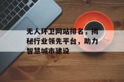 无人环卫网站排名,揭秘行业领先平台,助力智慧城市建设 无人环卫网站排名,揭秘行业领先平台,助力智慧城市建设