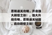恩斯通关攻略,开启强大刷怪之旅!,强大升级攻略,恩斯通关秘籍,启动刷怪之旅! 恩斯通关攻略,开启强大刷怪之旅!,强大升级攻略,恩斯通关秘籍,启动刷怪之旅!