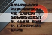 盗版小说网站偷流量,对法律与道德的挑战及对策,互联网盗版,非法侵蚀版权的后果及对策,非法盗版,侵犯版权、打击犯罪的必要途径与对策 盗版小说网站偷流量,对法律与道德的挑战及对策,互联网盗版,非法侵蚀版权的后果及对策,非法盗版,侵犯版权、打击犯罪的必要途径与对策