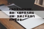 K插件官方网站详解，最新！K插件官方网站详解！快速上手无技巧的神器必备！