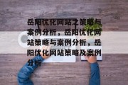 岳阳优化网站之策略与案例分析,岳阳优化网站策略与案例分析,岳阳优化网站策略及案例分析 岳阳优化网站之策略与案例分析,岳阳优化网站策略与案例分析,岳阳优化网站策略及案例分析
