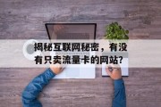揭秘互联网秘密,有没有只卖流量卡的网站? 揭秘互联网秘密,有没有只卖流量卡的网站?