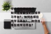 学术插件网站推荐: 如何选择最佳的在线学习平台?,如何选择在线学习平台?,如何选择在线学习平台? 学术插件网站推荐: 如何选择最佳的在线学习平台?,如何选择在线学习平台?,如何选择在线学习平台?