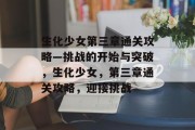 生化少女第三章通关攻略—挑战的开始与突破,生化少女,第三章通关攻略,迎接挑战 生化少女第三章通关攻略—挑战的开始与突破,生化少女,第三章通关攻略,迎接挑战