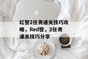 红警2任务通关技巧攻略,Red警,2任务通关技巧分享 红警2任务通关技巧攻略,Red警,2任务通关技巧分享