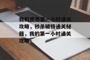 我的世界第一小时通关攻略,秒杀破格通关秘籍,我的第一小时通关攻略