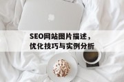 SEO网站图片描述,优化技巧与实例分析 SEO网站图片描述,优化技巧与实例分析
