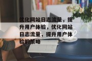 优化网站日志流量,提升用户体验,优化网站日志流量,提升用户体验的策略 优化网站日志流量,提升用户体验,优化网站日志流量,提升用户体验的策略