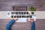 360游戏加速器,畅享游戏世界的利器 360游戏加速器,畅享游戏世界的利器
