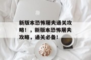 新版本恐怖屠夫通关攻略！，新版本恐怖屠夫攻略，通关必备！
