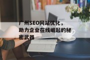 广州SEO网站优化,助力企业在线崛起的秘密武器 广州SEO网站优化,助力企业在线崛起的秘密武器