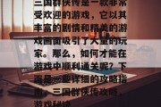 三国群侠传是一款非常受欢迎的游戏,它以其丰富的剧情和精美的游戏画面吸引了大量的玩家。那么,如何才能在游戏中顺利通关呢?下面是一些详细的攻略指南,三国群侠传攻略,游戏秘诀