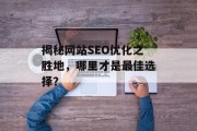 揭秘网站SEO优化之胜地,哪里才是最佳选择? 揭秘网站SEO优化之胜地,哪里才是最佳选择?