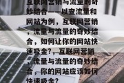 互联网营销与流量的奇妙结合——以查流量和网站为例,互联网营销,流量与流量的奇妙结合,如何让你的网站快速吸金?,互联网营销,流量与流量的奇妙结合,你的网站应该如何快速吸金? 互联网营销与流量的奇妙结合——以查流量和网站为例,互联网营销,流量与流量的奇妙结合,如何让你的网站快速吸金?,互联网营销,流量与流量的奇妙结合,你的网站应该如何快速吸金?