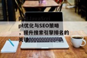 网站JavaScript优化与SEO策略,提升搜索引擎排名的关键 网站JavaScript优化与SEO策略,提升搜索引擎排名的关键