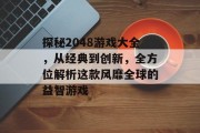 探秘2048游戏大全，从经典到创新，全方位解析这款风靡全球的益智游戏
