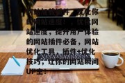 网站加载插件,优化你的网站速度!,优化网站速度,提升用户体验的网站插件必备,网站优化工具,插件+优化技巧,让你的网站瞬间UP主! 网站加载插件,优化你的网站速度!,优化网站速度,提升用户体验的网站插件必备,网站优化工具,插件+优化技巧,让你的网站瞬间UP主!