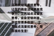 江苏网站流量优惠券,让你的商业活动更有竞争力,江苏站点流量优惠券,企业营销利器,带给你更多收益!,江苏站点流量优惠券,帮你提升生意! 江苏网站流量优惠券,让你的商业活动更有竞争力,江苏站点流量优惠券,企业营销利器,带给你更多收益!,江苏站点流量优惠券,帮你提升生意!