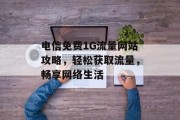 电信免费1G流量网站攻略,轻松获取流量,畅享网络生活 电信免费1G流量网站攻略,轻松获取流量,畅享网络生活