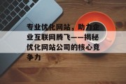 专业优化网站,助力企业互联网腾飞——揭秘优化网站公司的核心竞争力 专业优化网站,助力企业互联网腾飞——揭秘优化网站公司的核心竞争力