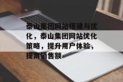 泰山集团网站搭建与优化,泰山集团网站优化策略,提升用户体验,提高销售额 泰山集团网站搭建与优化,泰山集团网站优化策略,提升用户体验,提高销售额
