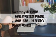 Swampy通关攻略，解密游戏难题的秘密，攻略揭秘，神秘洞穴挑战游戏谜题！
