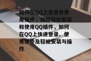 如何在QQ上登录并使用插件,如何轻松安装和使用QQ插件,如何在QQ上快速登录、使用插件及轻松安装与操作 如何在QQ上登录并使用插件,如何轻松安装和使用QQ插件,如何在QQ上快速登录、使用插件及轻松安装与操作