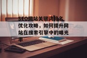SEO网站关键词排名优化攻略,如何提升网站在搜索引擎中的曝光率 SEO网站关键词排名优化攻略,如何提升网站在搜索引擎中的曝光率
