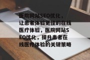 医院网站SEO优化,让患者体验更佳的在线医疗体验,医院网站SEO优化,提升患者在线医疗体验的关键策略 医院网站SEO优化,让患者体验更佳的在线医疗体验,医院网站SEO优化,提升患者在线医疗体验的关键策略