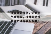 庆元网站优化,企业元气大爆发,提升网站优化能力让你轻松取胜! 庆元网站优化,企业元气大爆发,提升网站优化能力让你轻松取胜!