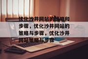 优化沙井网站的策略和步骤,优化沙井网站的策略与步骤,优化沙井网站策略与步骤 优化沙井网站的策略和步骤,优化沙井网站的策略与步骤,优化沙井网站策略与步骤