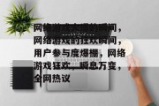 网络游戏火爆的瞬间，网络游戏的狂欢瞬间，用户参与度爆棚，网络游戏狂欢，瞬息万变，全网热议