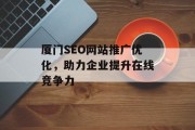 厦门SEO网站推广优化,助力企业提升在线竞争力 厦门SEO网站推广优化,助力企业提升在线竞争力
