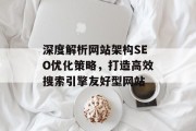 深度解析网站架构SEO优化策略,打造高效搜索引擎友好型网站 深度解析网站架构SEO优化策略,打造高效搜索引擎友好型网站